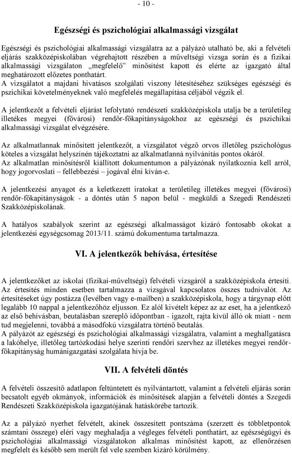 A vizsgálatot a majdani hivatásos szolgálati viszony létesítéséhez szükséges egészségi és pszichikai követelményeknek való megfelelés megállapítása céljából végzik el.