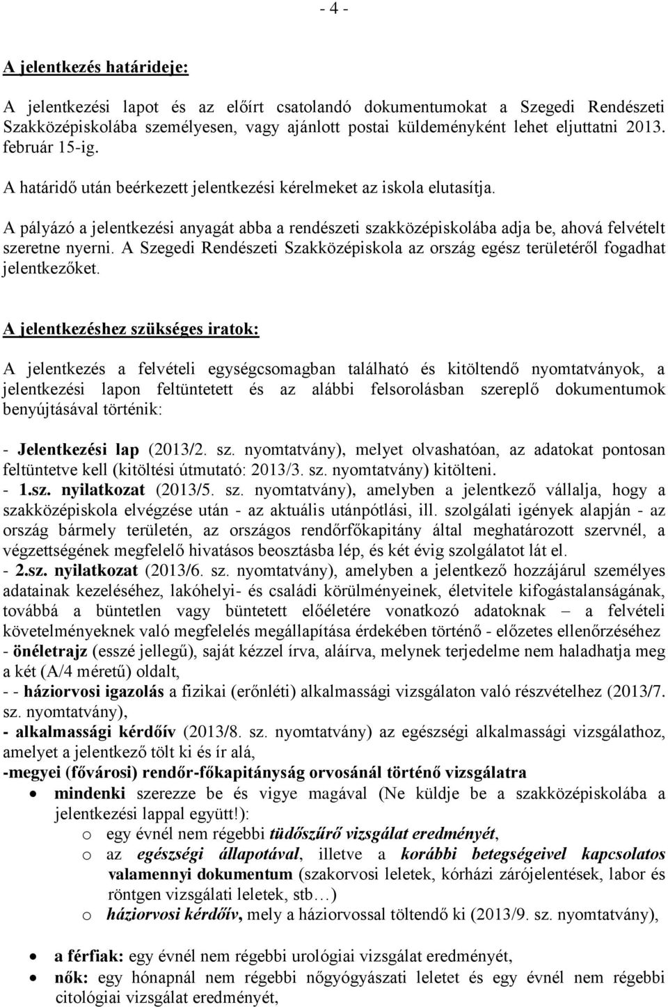 A pályázó a jelentkezési anyagát abba a rendészeti szakközépiskolába adja be, ahová felvételt szeretne nyerni. A Szegedi Rendészeti Szakközépiskola az ország egész területéről fogadhat jelentkezőket.