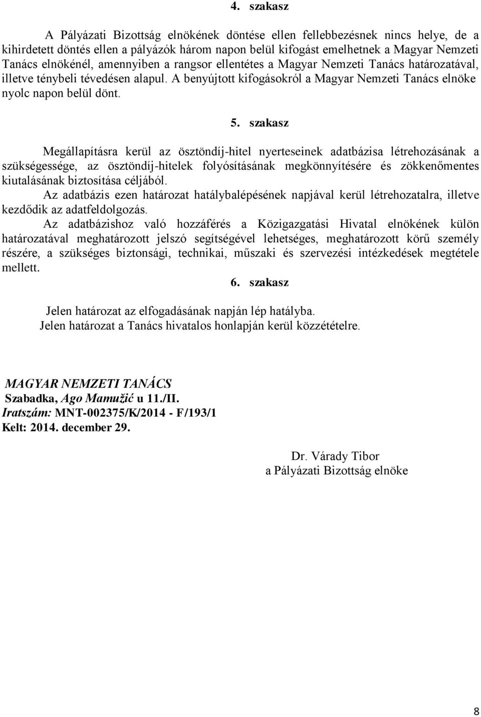 szakasz Megállapításra kerül az ösztöndíj-hitel nyerteseinek adatbázisa létrehozásának a szükségessége, az ösztöndíj-hitelek folyósításának megkönnyítésére és zökkenőmentes kiutalásának biztosítása