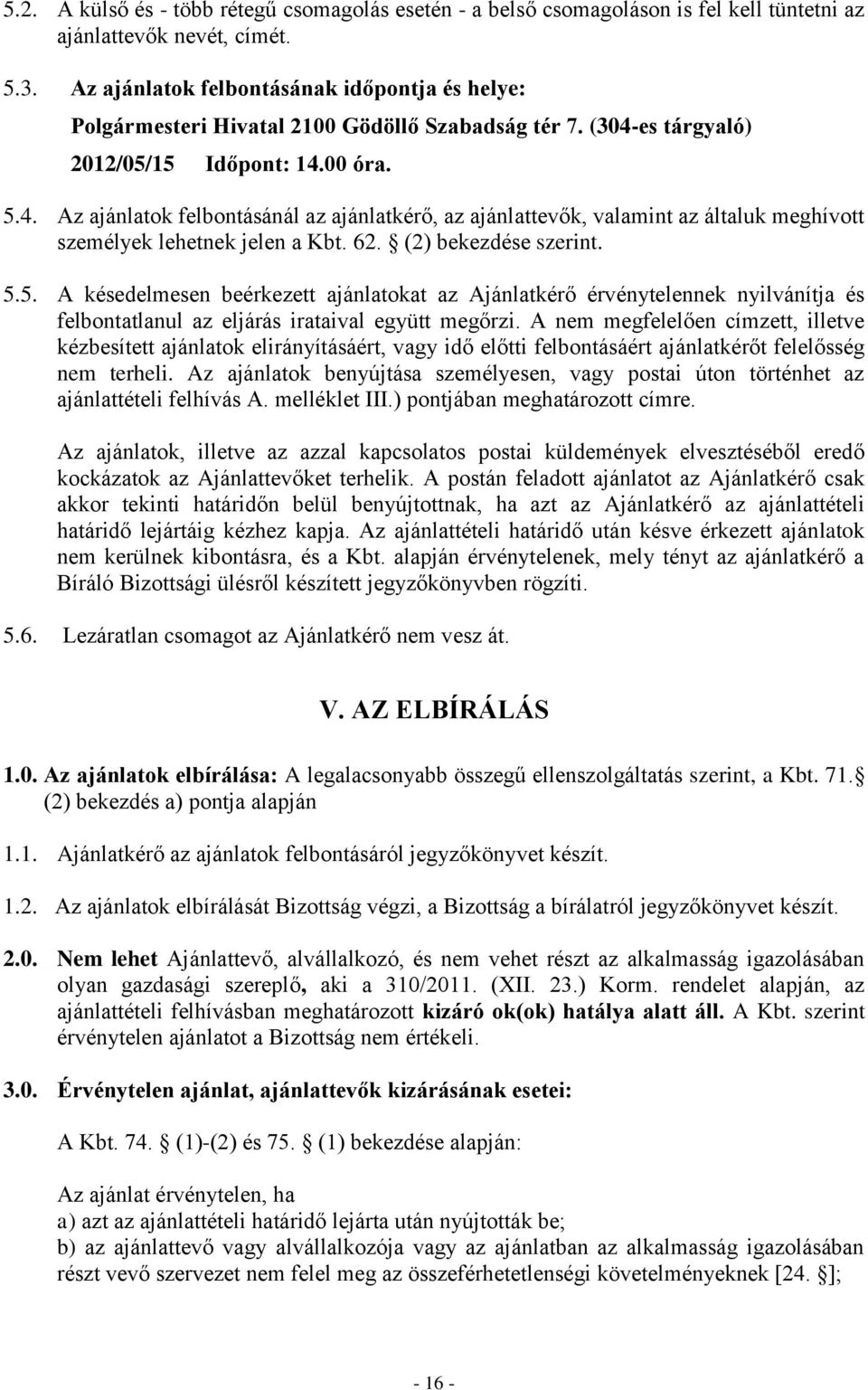 es tárgyaló) 2012/05/15 Időpont: 14.00 óra. 5.4. Az ajánlatok felbontásánál az ajánlatkérő, az ajánlattevők, valamint az általuk meghívott személyek lehetnek jelen a Kbt. 62. (2) bekezdése szerint. 5.5. A késedelmesen beérkezett ajánlatokat az Ajánlatkérő érvénytelennek nyilvánítja és felbontatlanul az eljárás irataival együtt megőrzi.