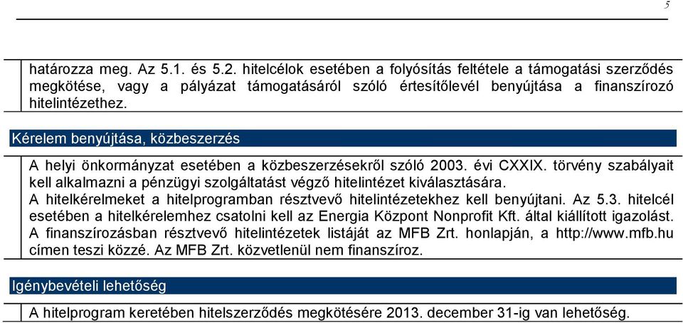 Kérelem benyújtása, közbeszerzés A helyi önkormányzat esetében a közbeszerzésekről szóló 2003. évi CXXIX. törvény szabályait kell alkalmazni a pénzügyi szolgáltatást végző hitelintézet kiválasztására.