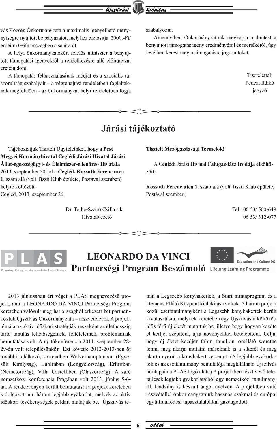 A támogatás felhasználásának módját és a szociális rászorultság szabályait a végrehajtási rendeletben foglaltaknak megfelelően - az önkormányzat helyi rendeletben fogja szabályozni.