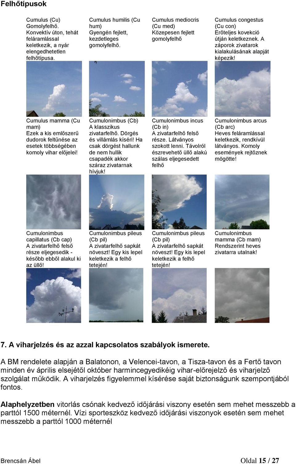 Cumulus mamma (Cu mam) Ezek a kis emlőszerű dudorok feltűnése az esetek többségében komoly vihar előjelei! Cumulonimbus (Cb) A klasszikus zivatarfelhő. Dörgés és villámlás kíséri!