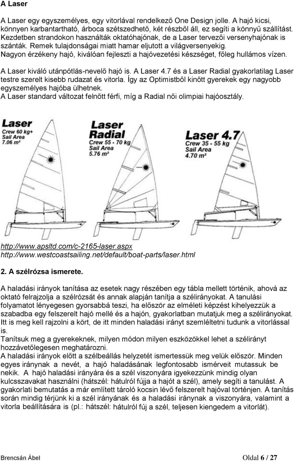 Nagyon érzékeny hajó, kiválóan fejleszti a hajóvezetési készséget, főleg hullámos vízen. A Laser kiváló utánpótlás-nevelő hajó is. A Laser 4.