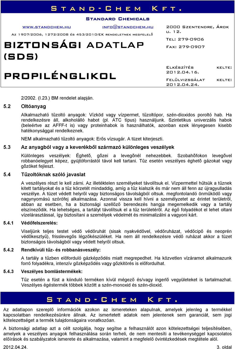 NEM alkalmazható tûzoltó anyagok: Erős vízsugár. A tüzet kiterjeszti. 5.3 Az anyagból vagy a keverékből származó különleges veszélyek Különleges veszélyek: Éghetõ, gõzei a levegõnél nehezebbek.