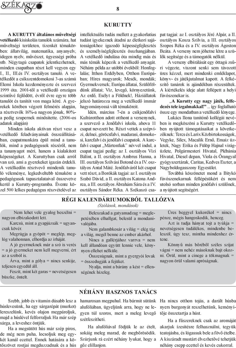 A vetélkedőt a csíkszentdomokosi 3-as számú Elemi Iskola kezdeményezte és szervezi 1999 óta. 2001-től a vetélkedő országos szintűvé fejlődött, évről évre egyre több tanulót és tanítót von maga köré.