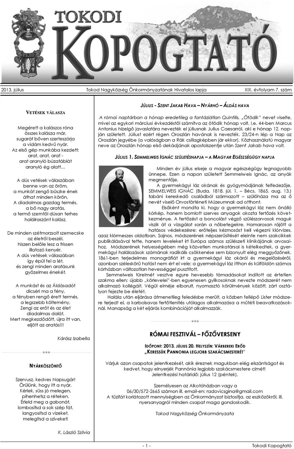 termés, a bő nagy aratás, a termő szemtől dúsan terhes halálraszánt kalász. De minden szétmorzsolt szemecske az életről beszél, hiszen belőle lesz a frissen illatozó kenyér.