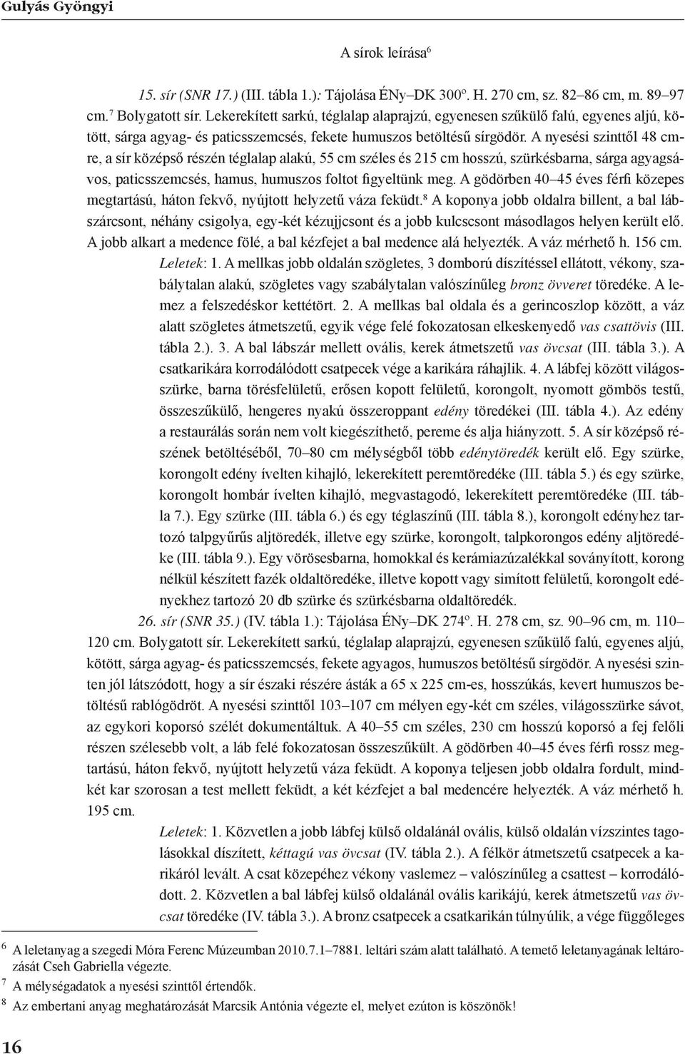 A nyesési szinttől 48 cmre, a sír középső részén téglalap alakú, 55 cm széles és 215 cm hosszú, szürkésbarna, sárga agyagsávos, paticsszemcsés, hamus, humuszos foltot figyeltünk meg.