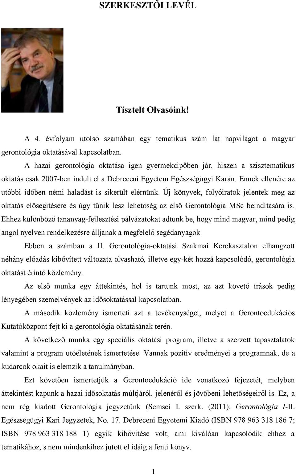 Ennek ellenére az utóbbi időben némi haladást is sikerült elérnünk. Új könyvek, folyóiratok jelentek meg az oktatás elősegítésére és úgy tűnik lesz lehetőség az első Gerontológia MSc beindítására is.