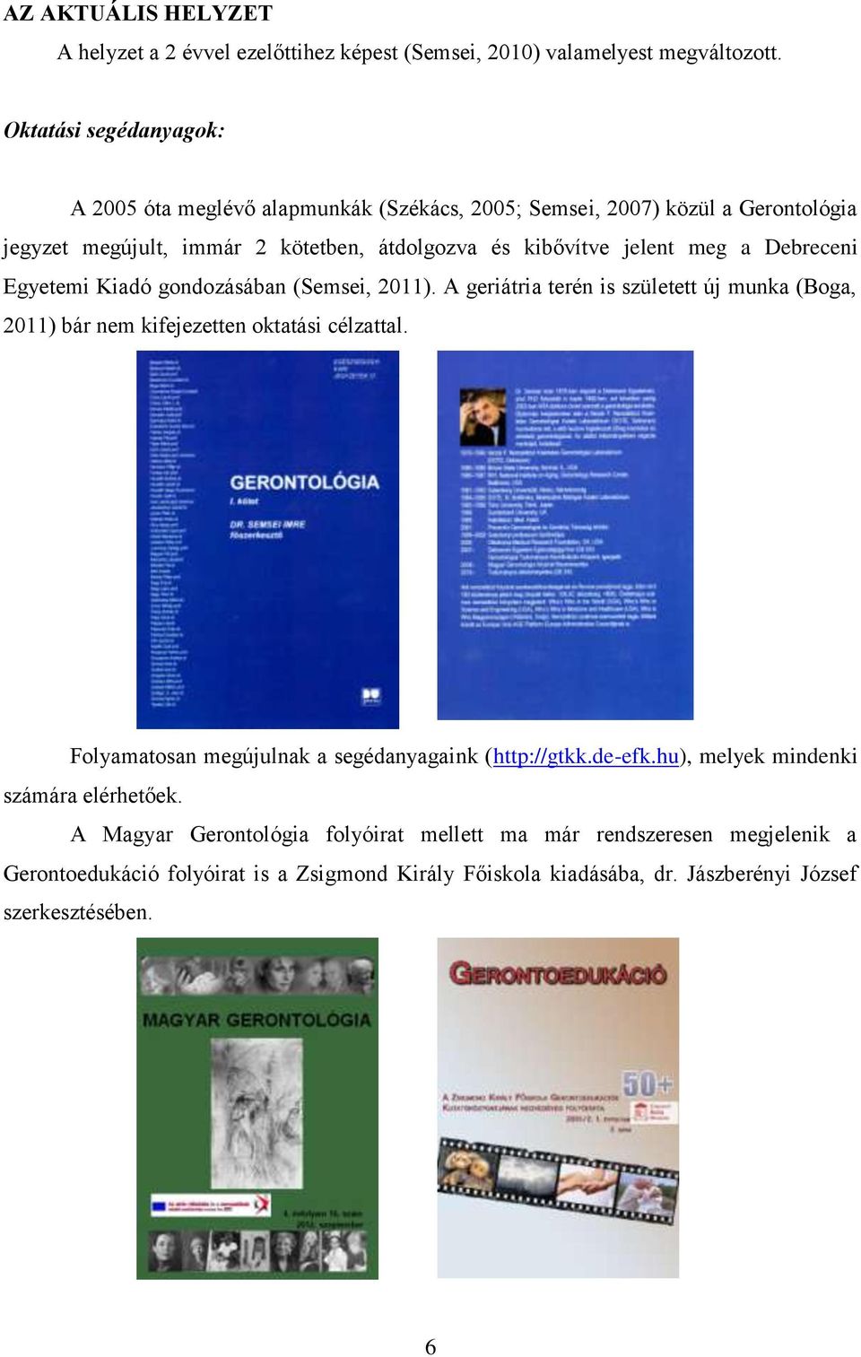 Debreceni Egyetemi Kiadó gondozásában (Semsei, 2011). A geriátria terén is született új munka (Boga, 2011) bár nem kifejezetten oktatási célzattal.