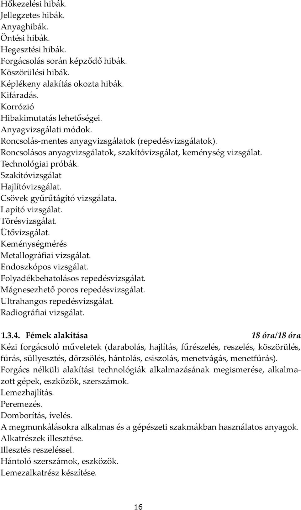 Technológiai prób{k. Szakítóvizsg{lat Hajlítóvizsg{lat. Csövek gyűrűt{gító vizsg{lata. Lapító vizsg{lat. Törésvizsg{lat. Ütővizsg{lat. Keménységmérés Metallogr{fiai vizsg{lat. Endoszkópos vizsg{lat.