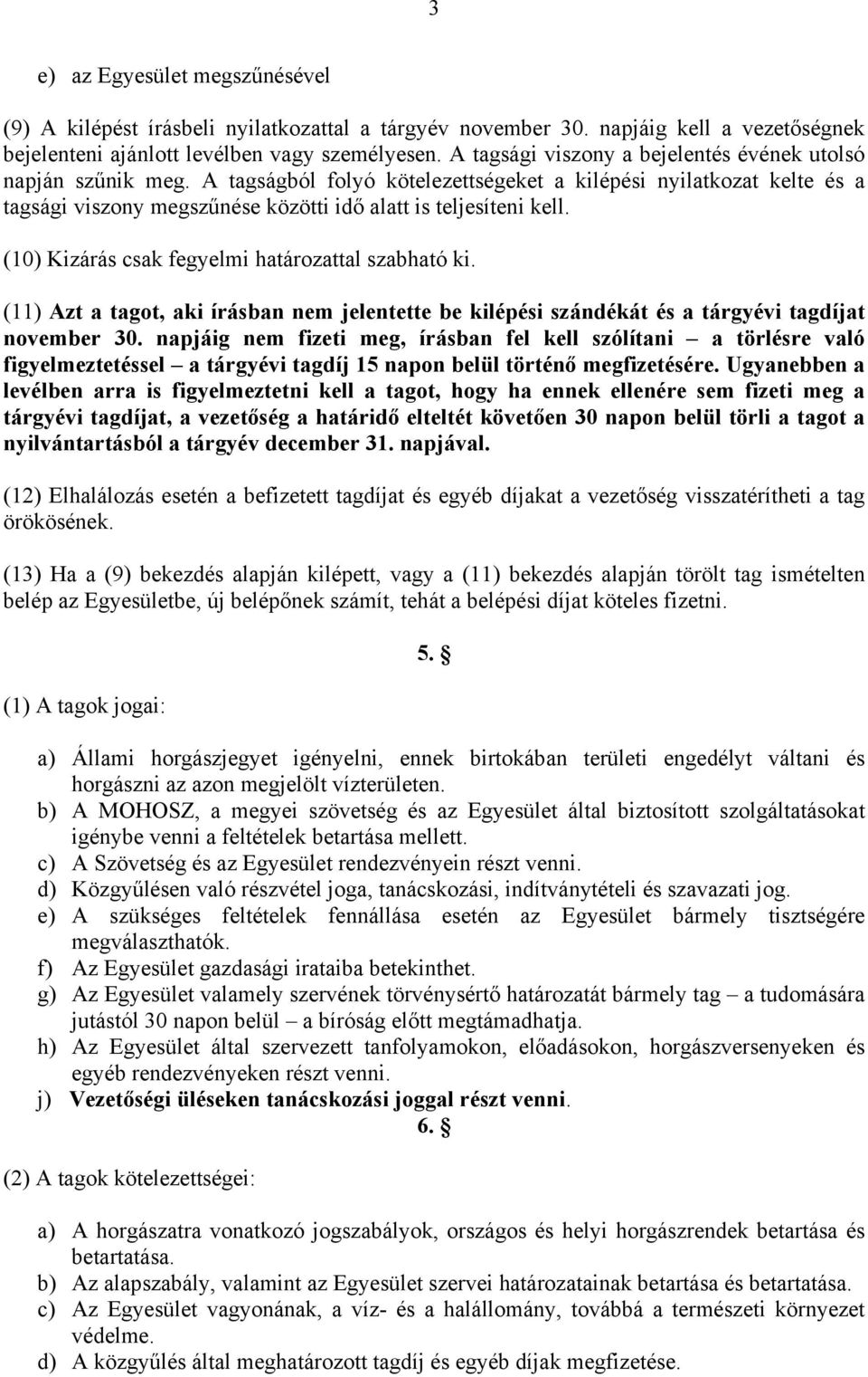 (10) Kizárás csak fegyelmi határozattal szabható ki. (11) Azt a tagot, aki írásban nem jelentette be kilépési szándékát és a tárgyévi tagdíjat november 30.