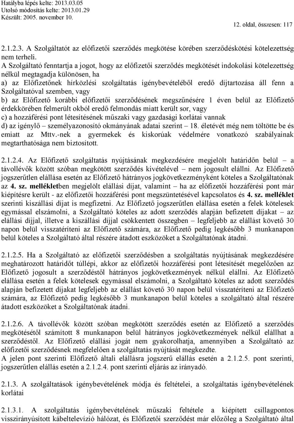 díjtartozása áll fenn a Szolgáltatóval szemben, vagy b) az Előfizető korábbi előfizetői szerződésének megszűnésére 1 éven belül az Előfizető érdekkörében felmerült okból eredő felmondás miatt került