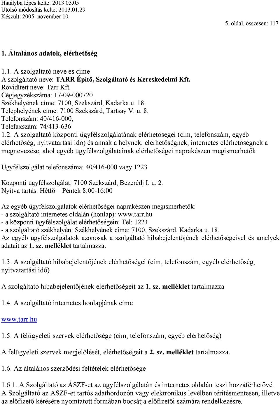 Székhelyének címe: 7100, Szekszárd, Kadarka u. 18. Telephelyének címe: 7100 Szekszárd, Tartsay V. u. 8. Telefonszám: 40/416-000, Telefaxszám: 74/413-636 1.2.