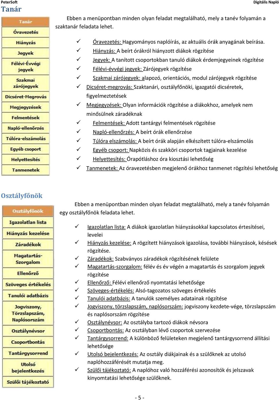 orientációs, modul zárójegyek rögzítése Dicséret-megrovás: Szaktanári, osztályfőnöki, igazgatói dicséretek, figyelmeztetések Megjegyzések: Olyan információk rögzítése a diákokhoz, amelyek nem