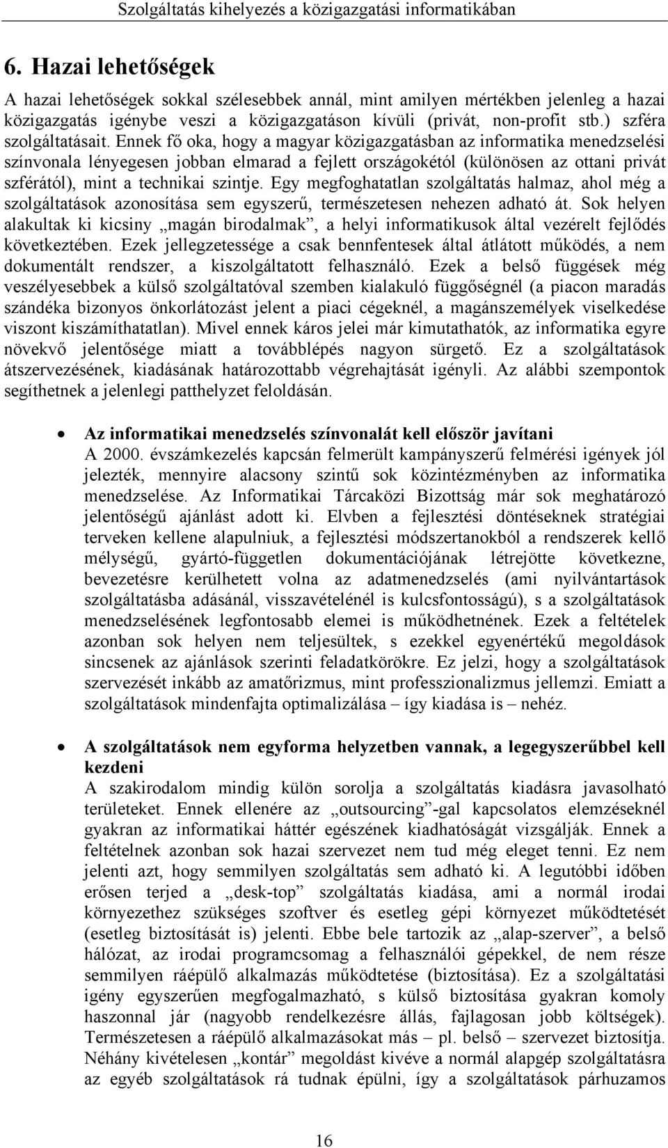 Ennek fő oka, hogy a magyar közigazgatásban az informatika menedzselési színvonala lényegesen jobban elmarad a fejlett országokétól (különösen az ottani privát szférától), mint a technikai szintje.