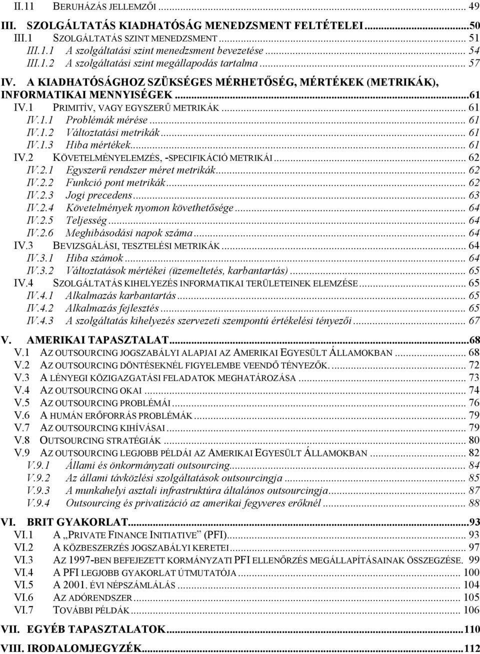 .. 61 IV.1.3 Hiba mértékek... 61 IV.2 KÖVETELMÉNYELEMZÉS, -SPECIFIKÁCIÓ METRIKÁI... 62 IV.2.1 Egyszerű rendszer méret metrikák... 62 IV.2.2 Funkció pont metrikák... 62 IV.2.3 Jogi precedens... 63 IV.