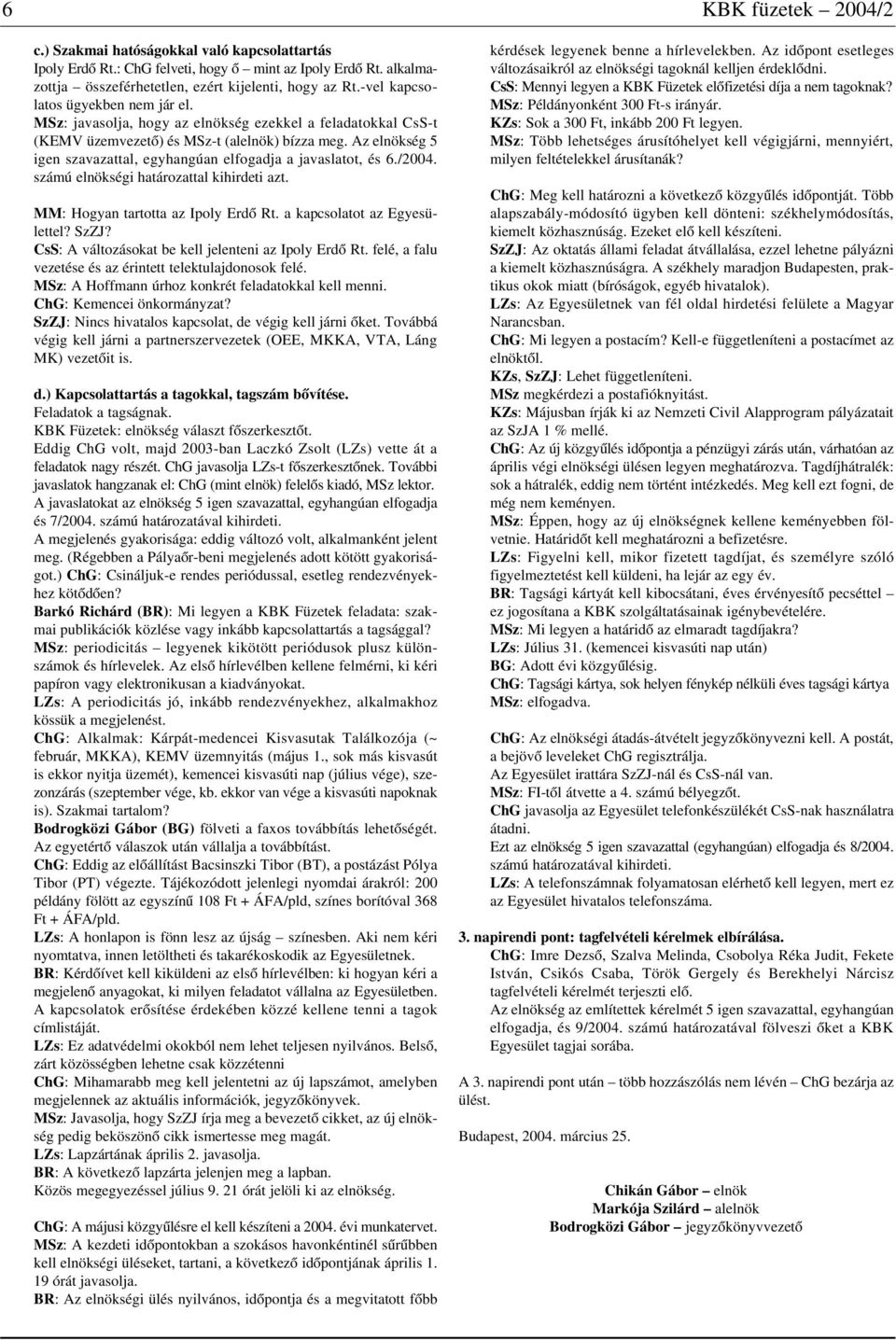 Az elnökség 5 igen szavazattal, egyhangúan elfogadja a javaslatot, és 6./2004. számú elnökségi határozattal kihirdeti azt. MM: Hogyan tartotta az Ipoly Erdõ Rt. a kapcsolatot az Egyesülettel? SzZJ?