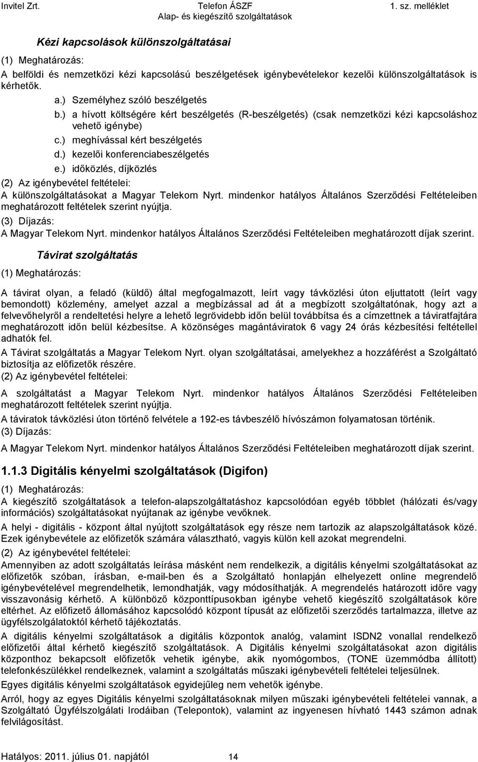 ) időközlés, díjközlés : A különszolgáltatásokat a Magyar Telekom Nyrt. mindenkor hatályos Általános Szerződési Feltételeiben meghatározott feltételek szerint nyújtja. : A Magyar Telekom Nyrt.