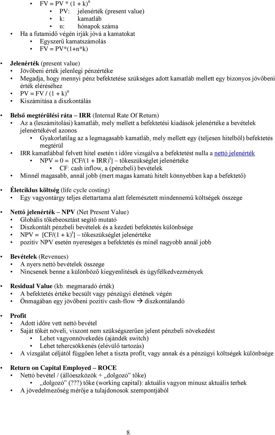 megtérülési ráta IRR (Internal Rate Of Return) Az a (leszámítolási) kamatláb, mely mellett a befektetési kiadások jelenértéke a bevételek jelenértékével azonos Gyakorlatilag az a legmagasabb