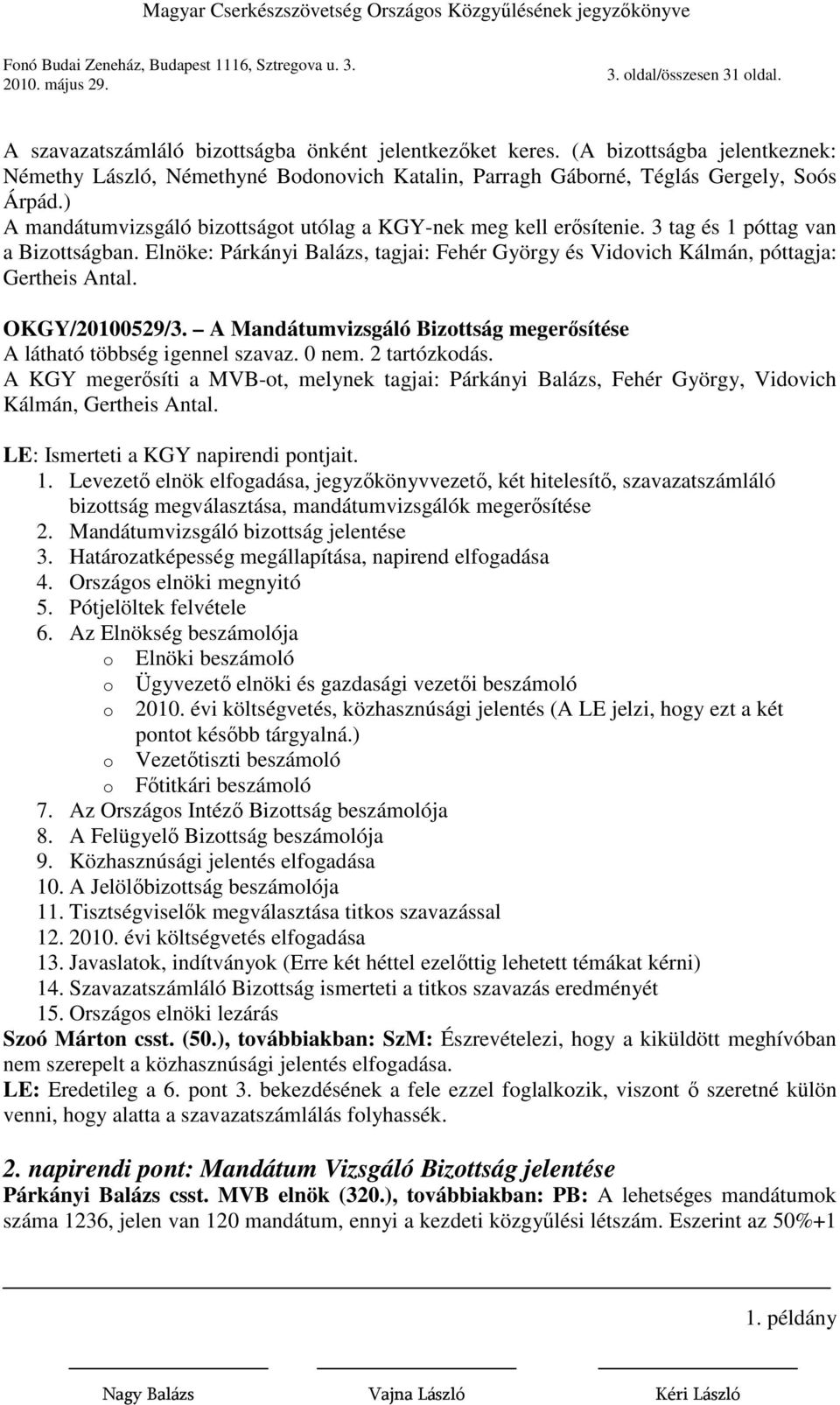 3 tag és 1 póttag van a Bizottságban. Elnöke: Párkányi Balázs, tagjai: Fehér György és Vidovich Kálmán, póttagja: Gertheis Antal. OKGY/20100529/3.