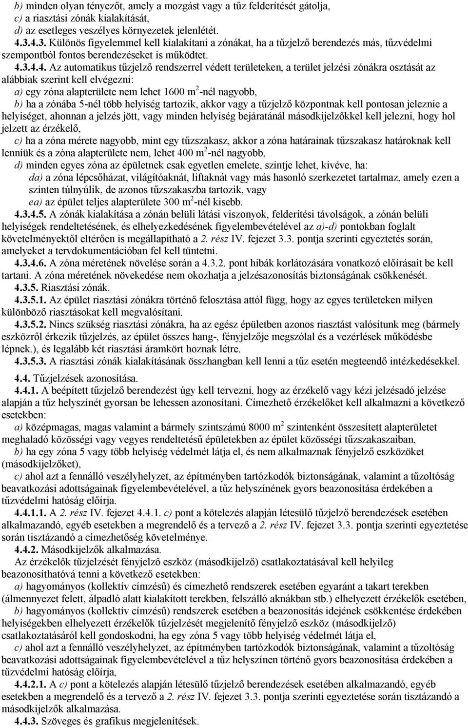 területeken, a terület jelzési zónákra osztását az alábbiak szerint kell elvégezni: a) egy zóna alapterülete nem lehet 1600 m 2 -nél nagyobb, b) ha a zónába 5-nél több helyiség tartozik, akkor vagy a