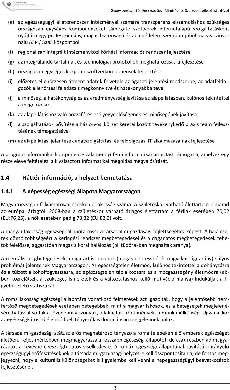 integrálandó tartalmak és technológiai protokollok meghatározása, kifejlesztése (h) országosan egységes központi szoftverkomponensek fejlesztése (i) előzetes ellenőrzésen átment adatok felvétele az