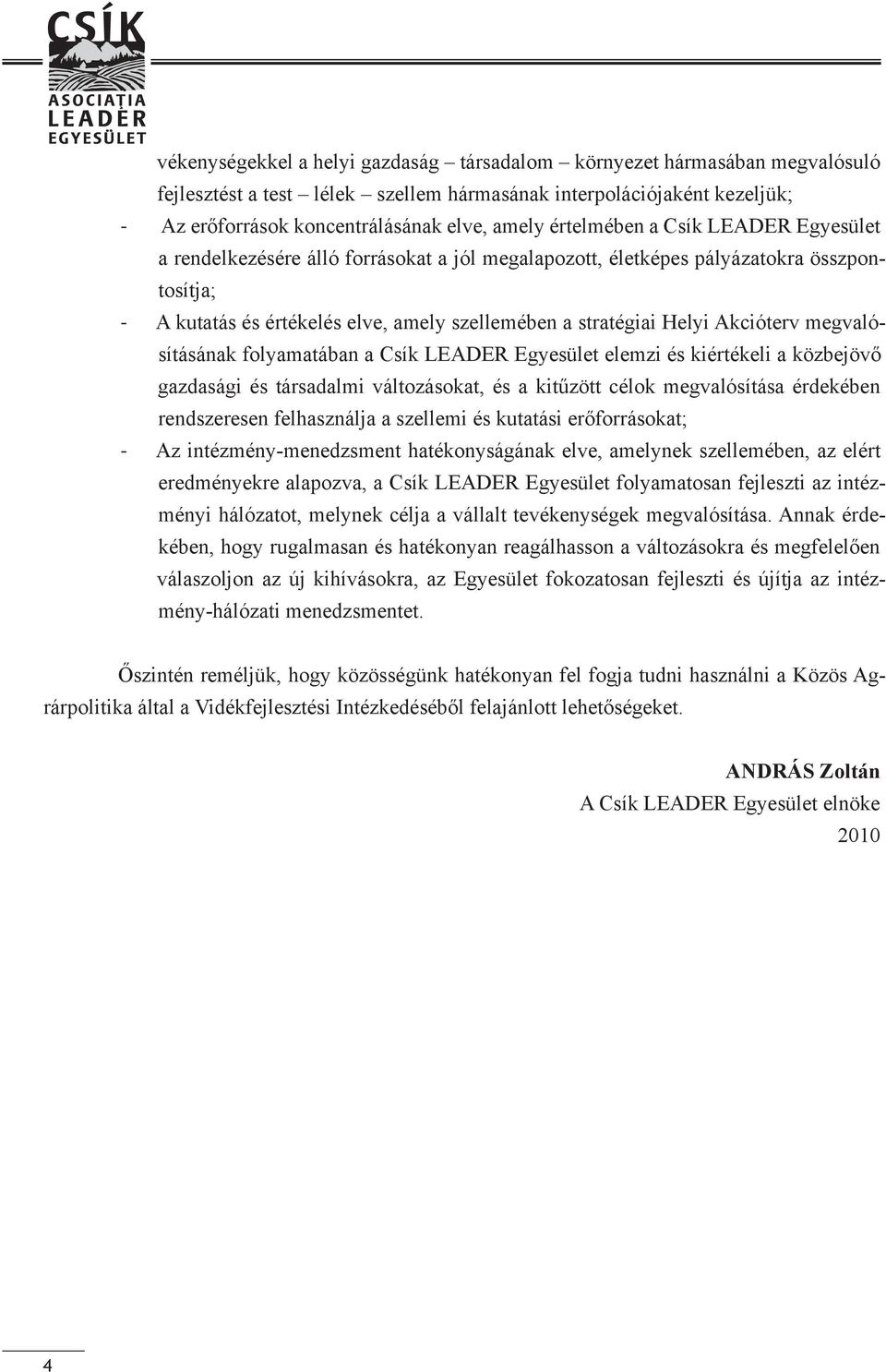 Akcióterv megvalósításának folyamatában a Csík LEADER Egyesület elemzi és kiértékeli a közbejövő gazdasági és társadalmi változásokat, és a kitűzött célok megvalósítása érdekében rendszeresen