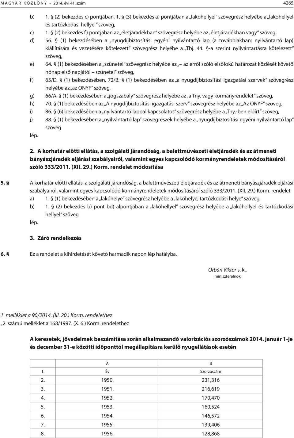 (1) bekezdésében a nyugdíjbiztosítási egyéni nyilvántartó lap (a továbbiakban: nyilvántartó lap) kiállítására és vezetésére kötelezett szövegrész helyébe a Tbj. 44.