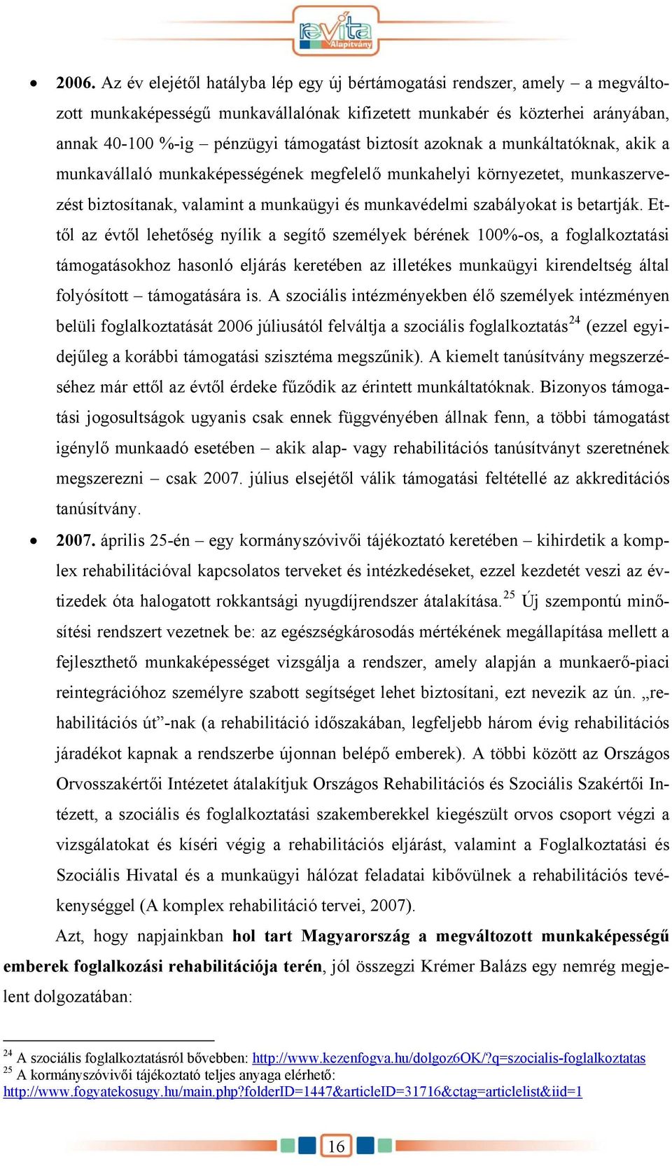 Ettől az évtől lehetőség nyílik a segítő személyek bérének 100%-os, a foglalkoztatási támogatásokhoz hasonló eljárás keretében az illetékes munkaügyi kirendeltség által folyósított támogatására is.