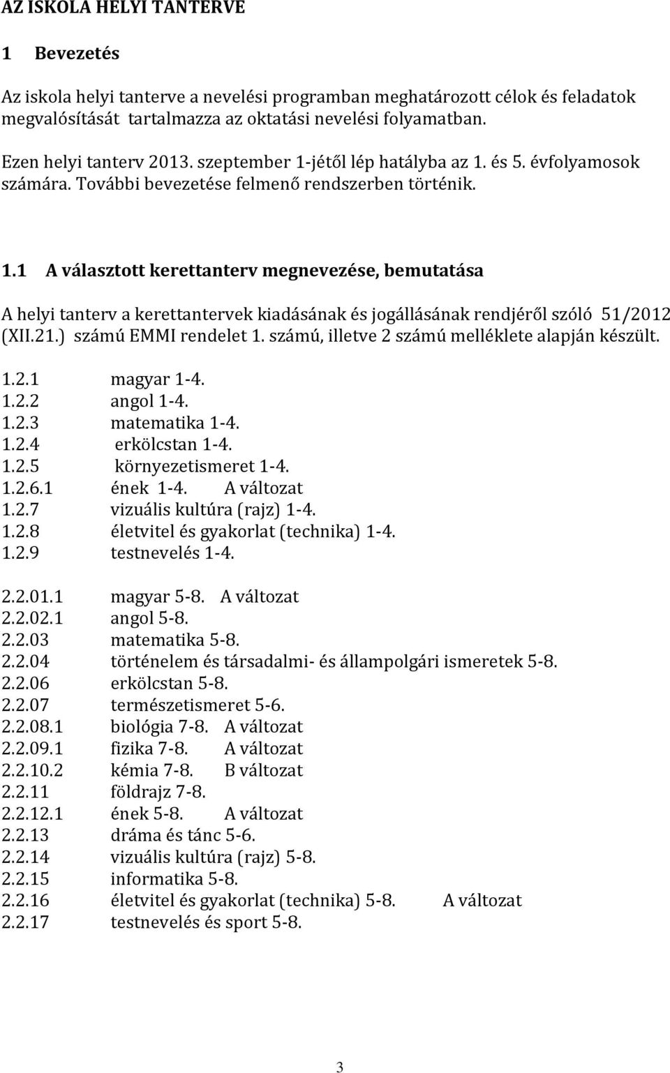 21.) számú EMMI rendelet 1. számú, illetve 2 számú melléklete alapján készült. 1.2.1 magyar 1-4. 1.2.2 angol 1-4. 1.2.3 matematika 1-4. 1.2.4 erkölcstan 1-4. 1.2.5 környezetismeret 1-4. 1.2.6.