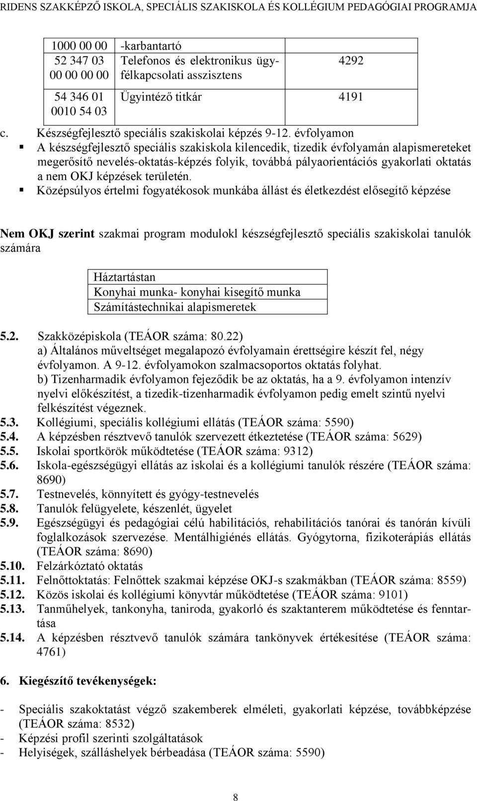 évfolyamon A készségfejlesztő speciális szakiskola kilencedik, tizedik évfolyamán alapismereteket megerősítő nevelés-oktatás-képzés folyik, továbbá pályaorientációs gyakorlati oktatás a nem OKJ