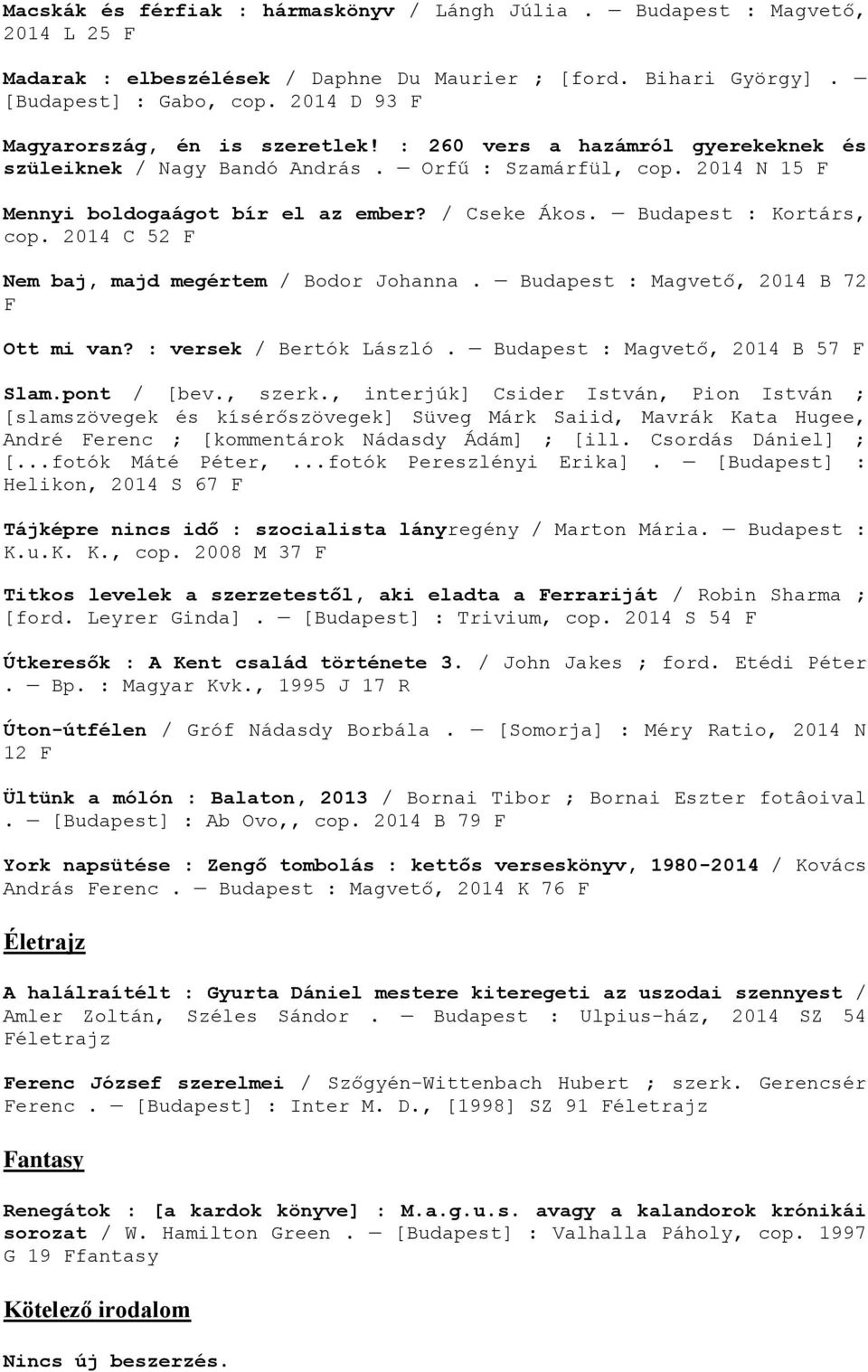 Budapest : Kortárs, cop. 2014 C 52 F Nem baj, majd megértem / Bodor Johanna. Budapest : Magvető, 2014 B 72 F Ott mi van? : versek / Bertók László. Budapest : Magvető, 2014 B 57 F Slam.pont / [bev.