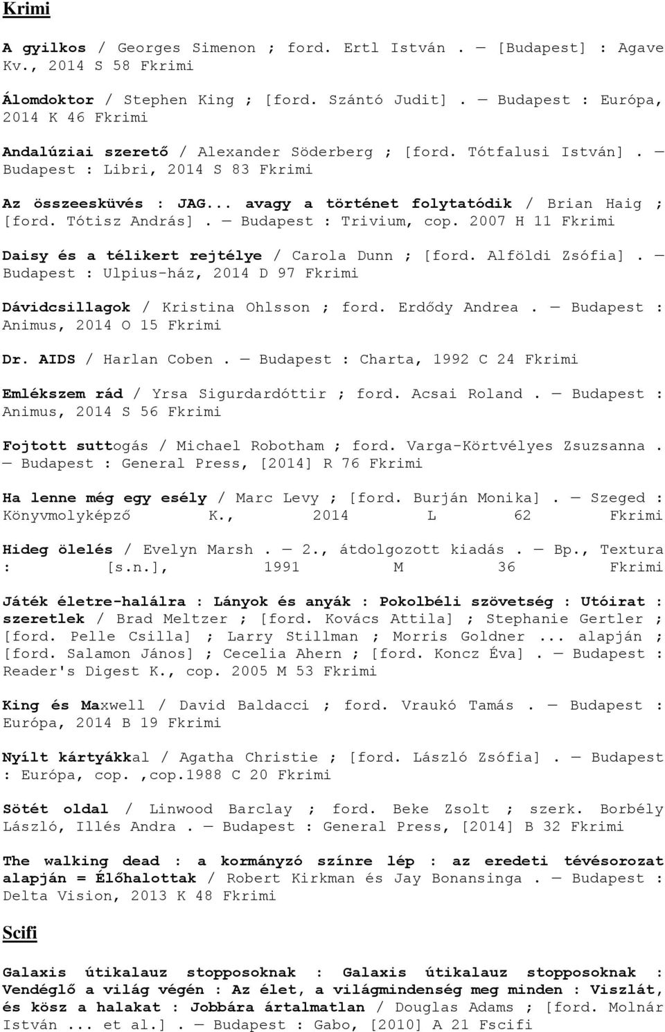 .. avagy a történet folytatódik / Brian Haig ; [ford. Tótisz András]. Budapest : Trivium, cop. 2007 H 11 Fkrimi Daisy és a télikert rejtélye / Carola Dunn ; [ford. Alföldi Zsófia].