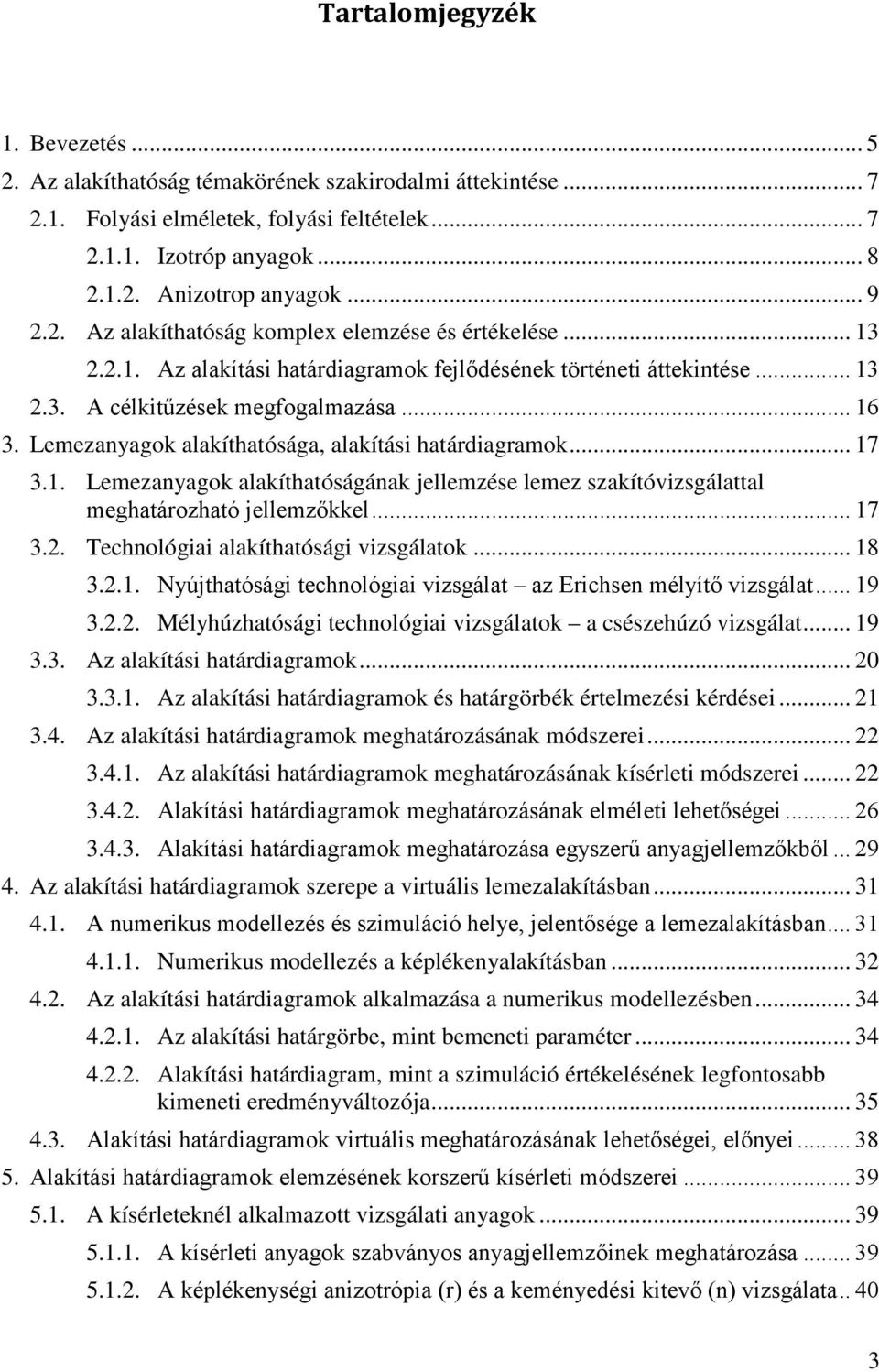 Lemezanyagok alakíthatósága, alakítási határdiagramok... 17 3.1. Lemezanyagok alakíthatóságának jellemzése lemez szakítóvizsgálattal meghatározható jellemzőkkel... 17 3.2.