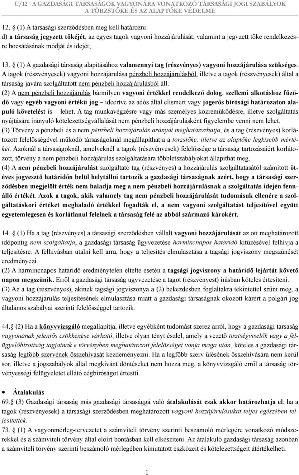 A tagok (részvényesek) vagyoni hozzájárulása pénzbeli hozzájárulásból, illetve a tagok (részvényesek) által a társaság javára szolgáltatott nem pénzbeli hozzájárulásból áll.