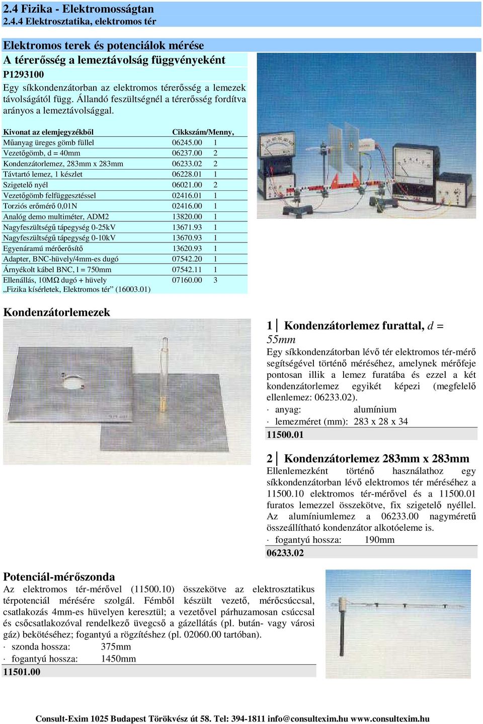 00 2 Kondenzátorlemez, 283mm x 283mm 06233.02 2 Távtartó lemez, 1 készlet 06228.01 1 Szigetelő nyél 06021.00 2 Vezetőgömb felfüggesztéssel 02416.01 1 Torziós erőmérő 0,01N 02416.