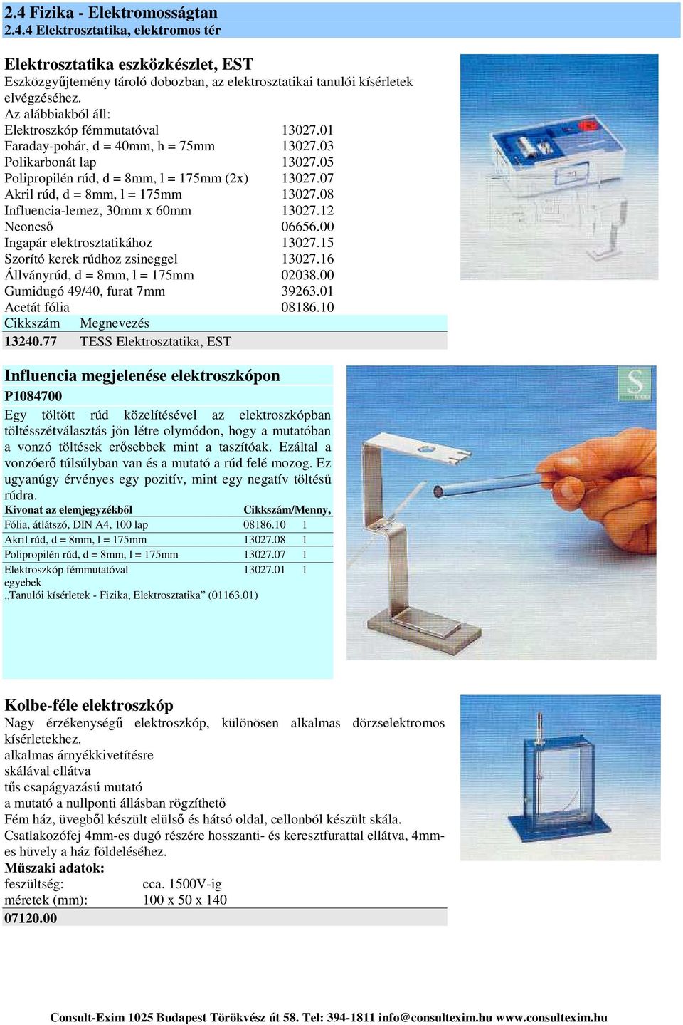 12 Neoncső 06656.00 Ingapár elektrosztatikához 13027.15 Szorító kerek rúdhoz zsineggel 13027.16 Állványrúd, d = 8mm, l = 175mm 02038.00 Gumidugó 49/40, furat 7mm 39263.01 Acetát fólia 08186.