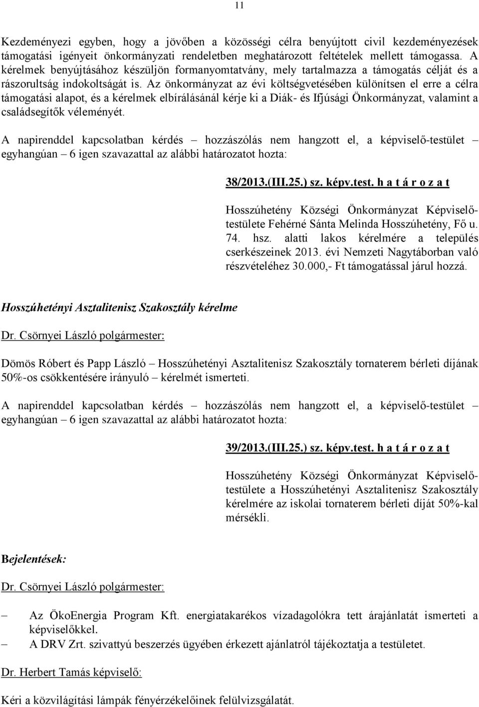 Az önkormányzat az évi költségvetésében különítsen el erre a célra támogatási alapot, és a kérelmek elbírálásánál kérje ki a Diák- és Ifjúsági Önkormányzat, valamint a családsegítők véleményét.