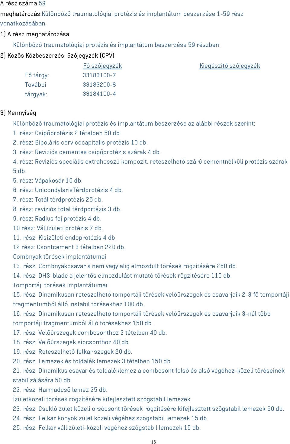 2) Közös Közbeszerzési Szójegyzék (CPV) Fő szójegyzék Kiegészítő szójegyzék Fő tárgy: 33183100-7 További 33183200-8 tárgyak: 33184100-4 3) Mennyiség Különböző traumatológiai protézis és implantátum