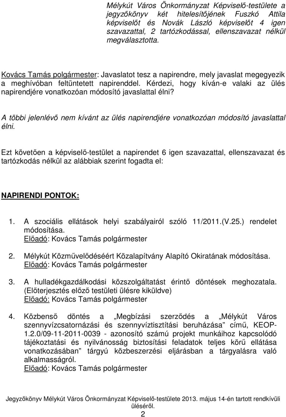 Kérdezi, hogy kíván-e valaki az ülés napirendjére vonatkozóan módosító javaslattal élni? A többi jelenlévı nem kívánt az ülés napirendjére vonatkozóan módosító javaslattal élni.