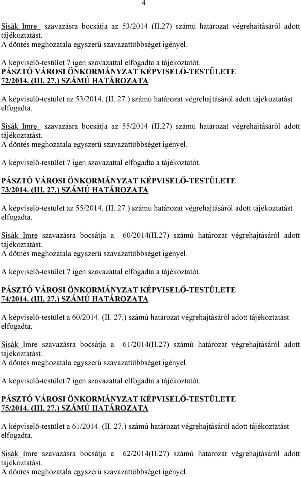 Sisák Imre szavazásra bocsátja az 55/2014 (II.27) számú határozat végrehajtásáról adott tájékoztatást. A döntés meghozatala egyszerű szavazattöbbséget igényel.