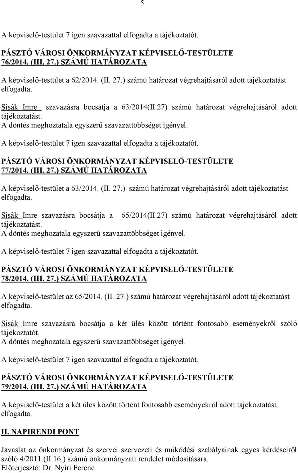 A képviselő-testület 7 igen szavazattal elfogadta a tájékoztatót. 77/2014. (III. 27.) SZÁMÚ HATÁROZATA A képviselő-testület a 63/2014. (II. 27.) számú határozat végrehajtásáról adott tájékoztatást elfogadta.