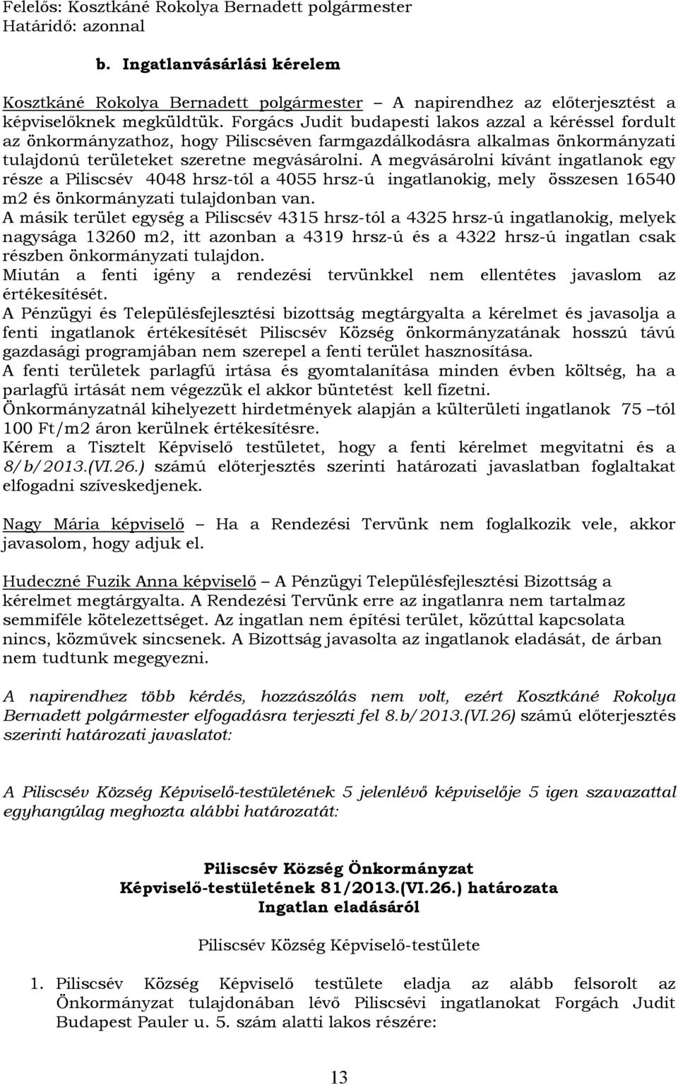 A megvásárolni kívánt ingatlanok egy része a Piliscsév 4048 hrsz-tól a 4055 hrsz-ú ingatlanokig, mely összesen 16540 m2 és önkormányzati tulajdonban van.