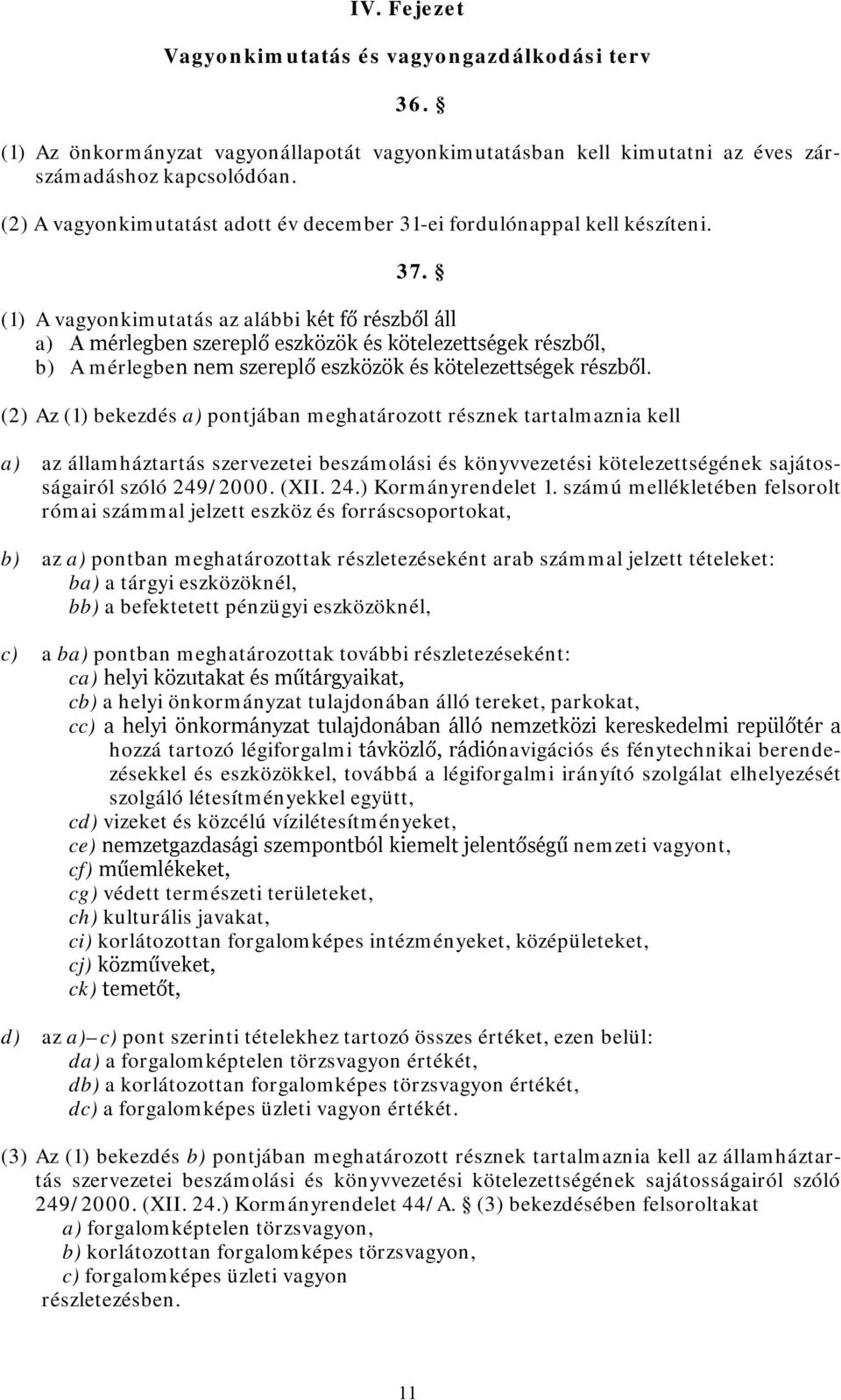 (1) A vagyonkimutatás az alábbi két fő részből áll a) A mérlegben szereplő eszközök és kötelezettségek részből, b) A mérlegben nem szereplő eszközök és kötelezettségek részből.