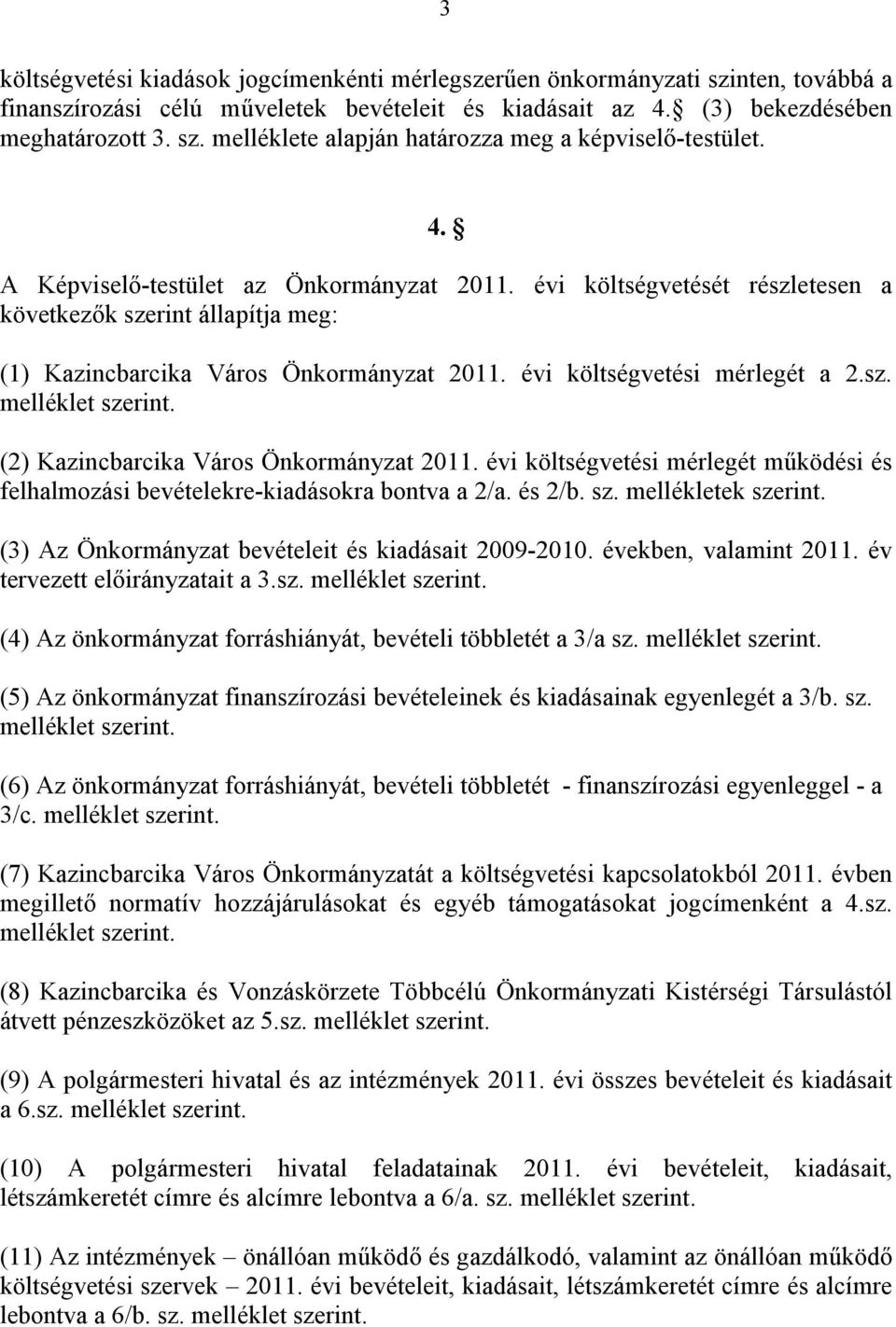 (2) Kazincbarcika Város Önkormányzat 2011. évi költségvetési mérlegét működési és felhalmozási bevételekre-kiadásokra bontva a 2/a. és 2/b. sz. mellékletek szerint.