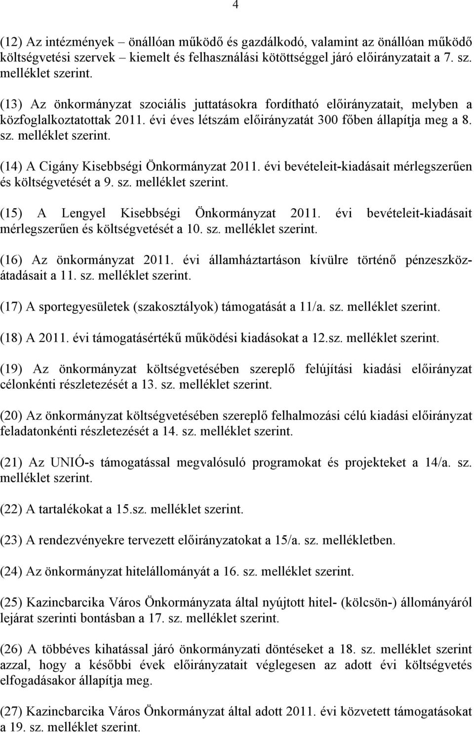 (14) A Cigány Kisebbségi Önkormányzat 2011. évi bevételeit-kiadásait mérlegszerűen és költségvetését a 9. sz. melléklet szerint. (15) A Lengyel Kisebbségi Önkormányzat 2011.