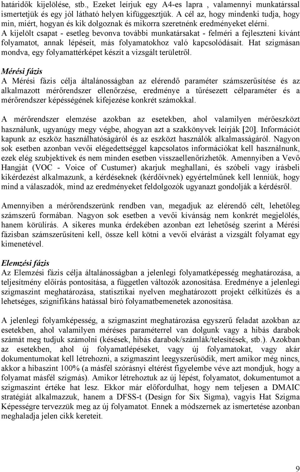 A kijelölt csapat - esetleg bevonva további munkatársakat - felméri a fejleszteni kívánt folyamatot, annak lépéseit, más folyamatokhoz való kapcsolódásait.