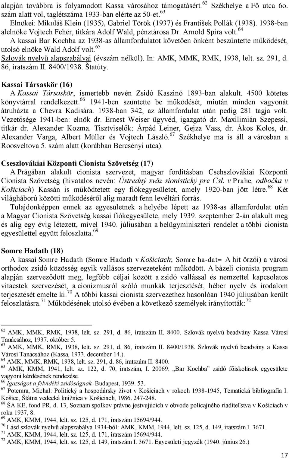 64 A kassai Bar Kochba az 1938-as államfordulatot követően önként beszűntette működését, utolsó elnöke Wald Adolf volt. 65 Szlovák nyelvű alapszabályai (évszám nélkül). In: AMK, MMK, RMK, 1938, lelt.