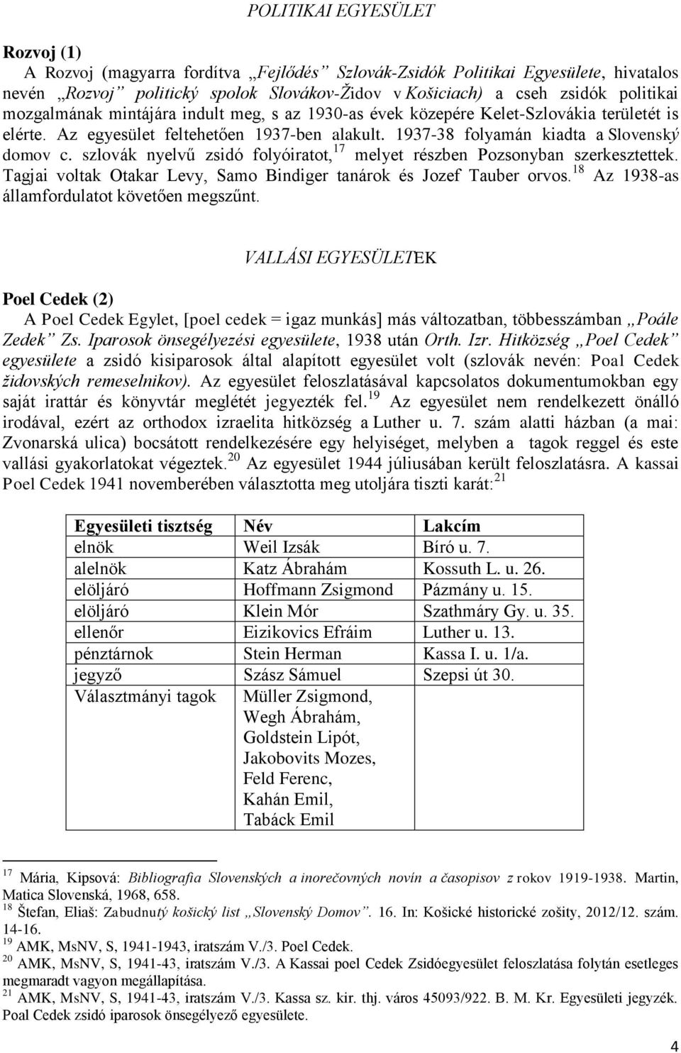 szlovák nyelvű zsidó folyóiratot, 17 melyet részben Pozsonyban szerkesztettek. Tagjai voltak Otakar Levy, Samo Bindiger tanárok és Jozef Tauber orvos. 18 Az 1938-as államfordulatot követően megszűnt.